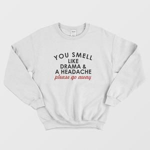 You Smell Like Drama And A Headache Please Go Away Sweatshirt